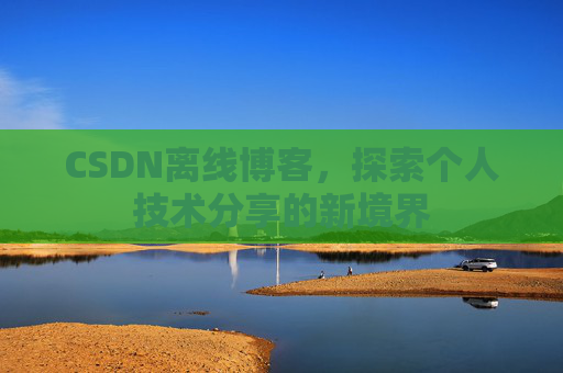 CSDN离线博客,探索个人技术分享的新境界
