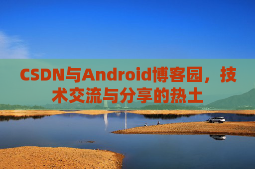 CSDN与Android博客园，技术交流与分享的热土