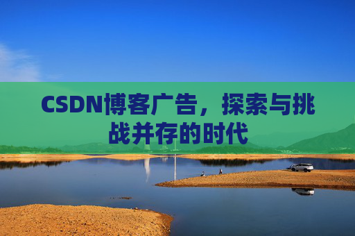 CSDN博客广告，探索与挑战并存的时代