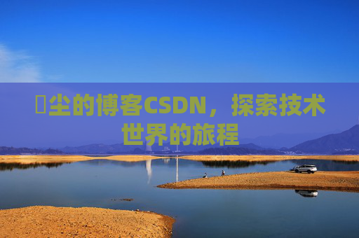 玦尘的博客CSDN，探索技术世界的旅程