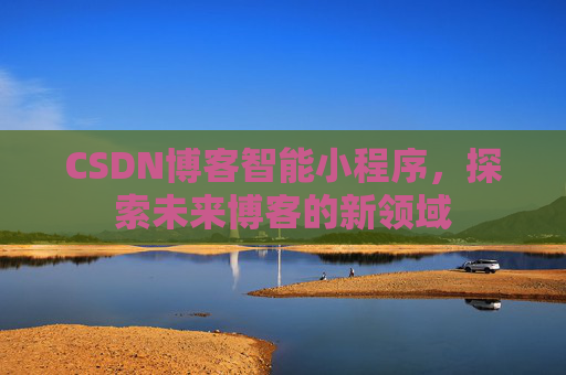 CSDN博客智能小程序，探索未来博客的新领域