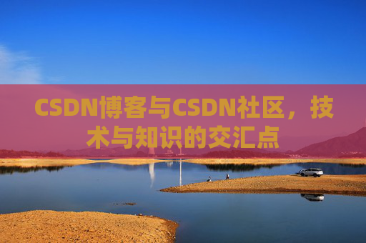 CSDN博客与CSDN社区，技术与知识的交汇点