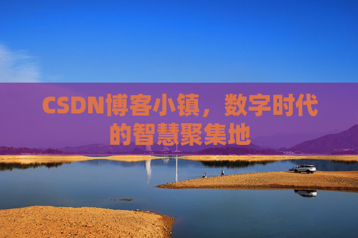 CSDN博客小镇，数字时代的智慧聚集地