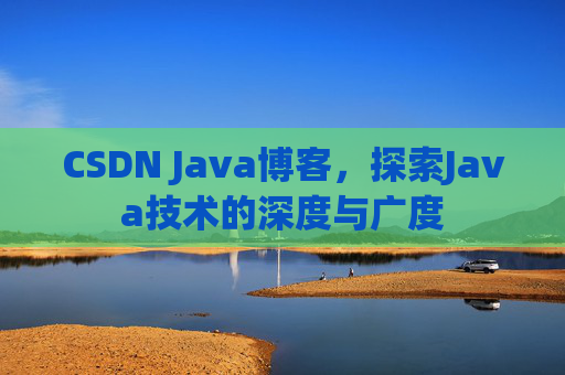 CSDN Java博客，探索Java技术的深度与广度